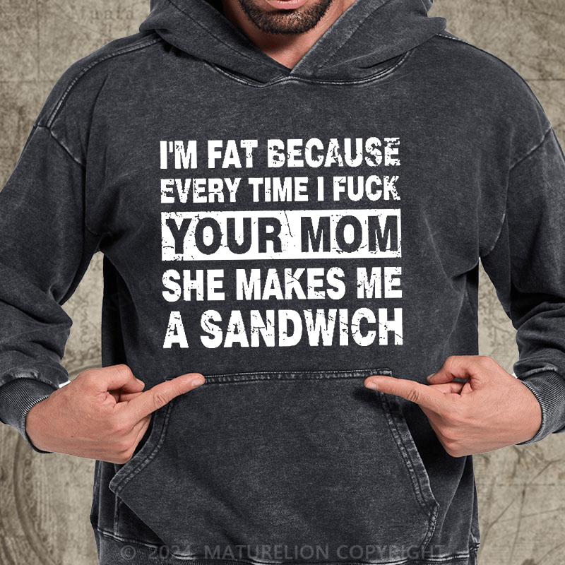 Maturelion I'm Fat Because Every Time I Fuck Your Mom She Makes Me A Sandwich DTG Printing Washed Hoodie