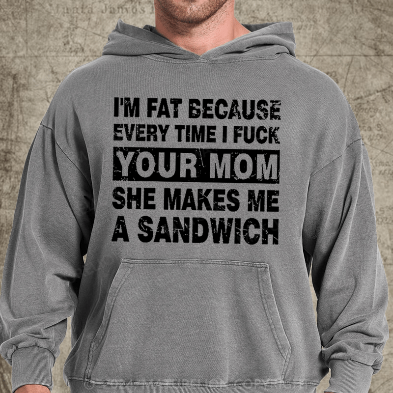 Maturelion I'm Fat Because Every Time I Fuck Your Mom She Makes Me A Sandwich DTG Printing Washed Hoodie