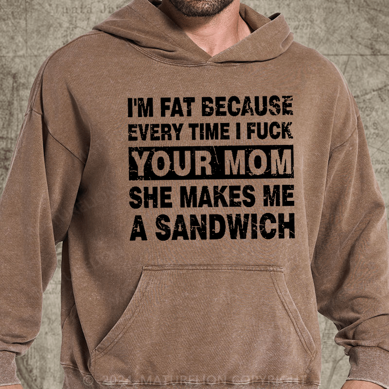 Maturelion I'm Fat Because Every Time I Fuck Your Mom She Makes Me A Sandwich DTG Printing Washed Hoodie