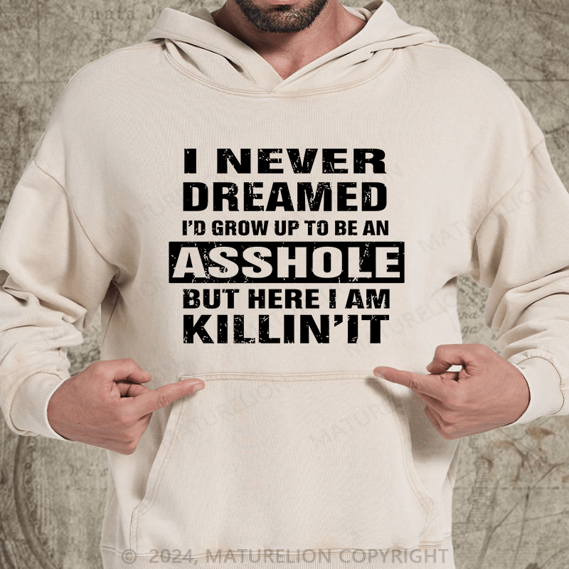 Maturelion I Never Dreamed I'd Grow Up To Be An Asshole But Here I'm Killin' It DTG Printing Washed Hoodie