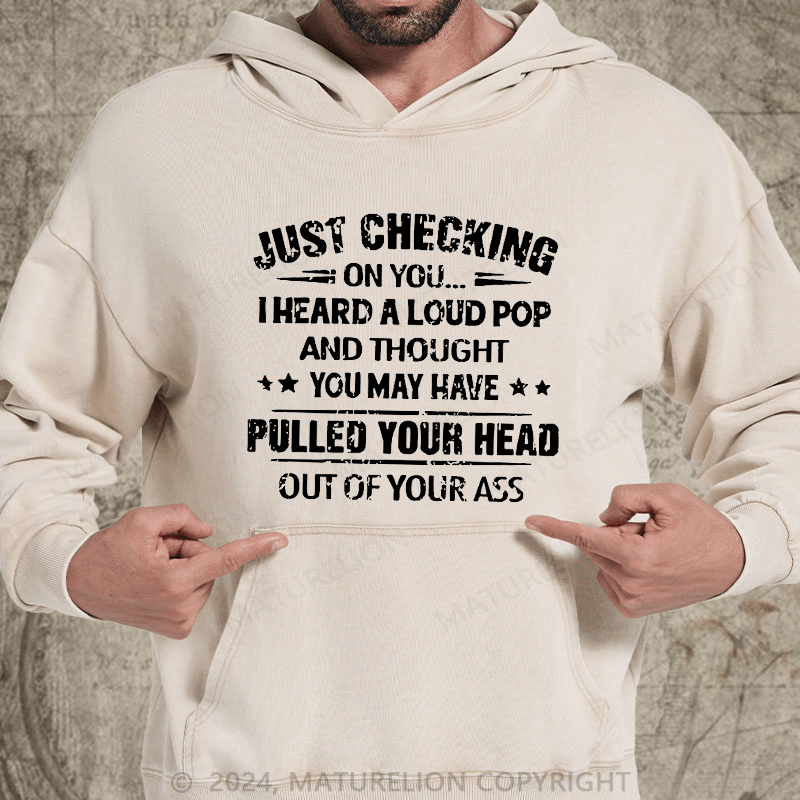 Maturelion Just Checking On You I Heard A Loud Pop And Thought You May Have Pulled Your Head Out Of Your Ass DTG Printing Washed Hoodie