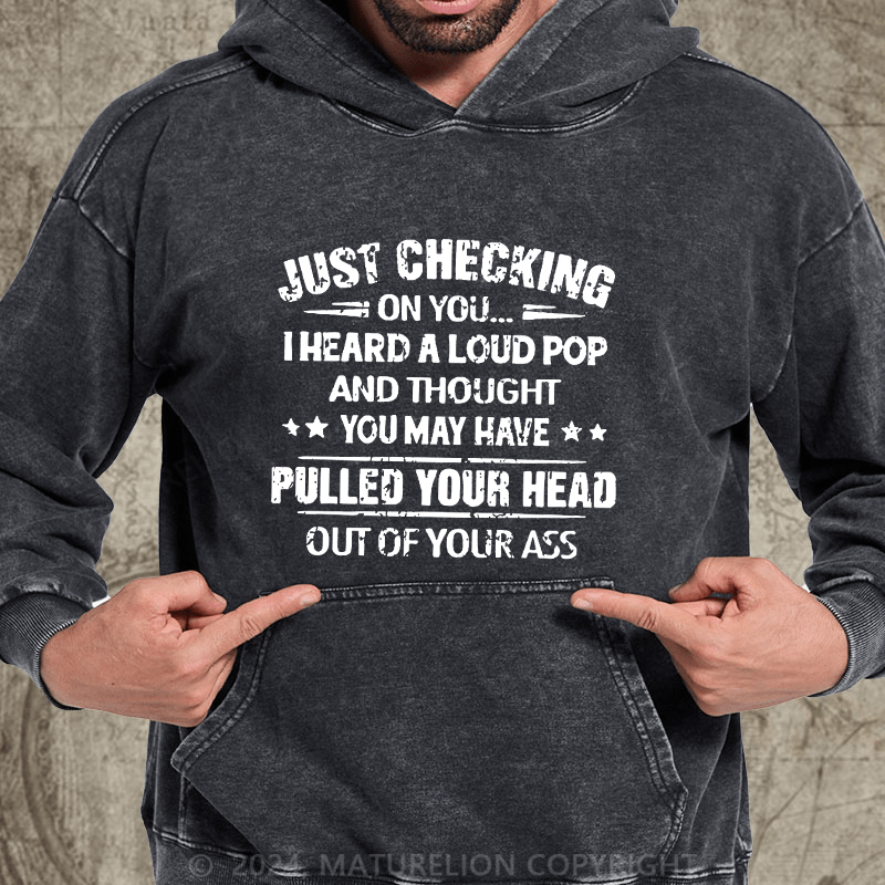 Maturelion Just Checking On You I Heard A Loud Pop And Thought You May Have Pulled Your Head Out Of Your Ass DTG Printing Washed Hoodie