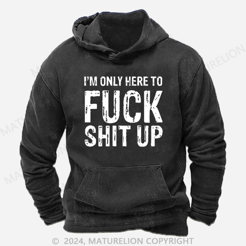 Maturelion I'm Only Here To Fuck Shit Up DTG Printing Washed Hoodie