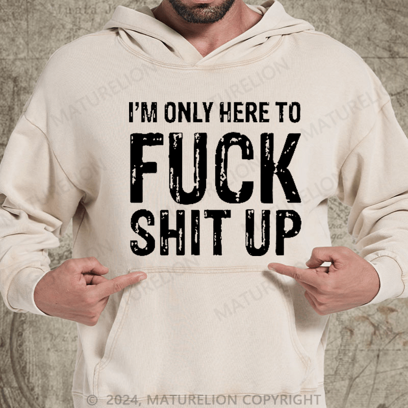 Maturelion I'm Only Here To Fuck Shit Up DTG Printing Washed Hoodie