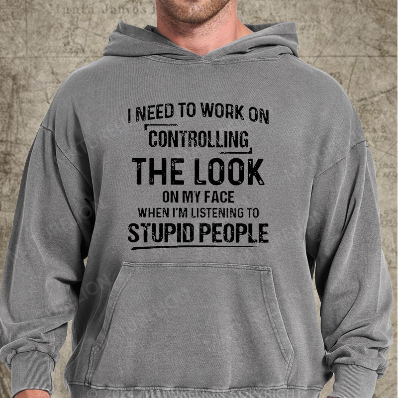 Maturelion I Need To Work On Controlling The Look On My Face When I'm Listening To Stupid People DTG Printing Washed Hoodie