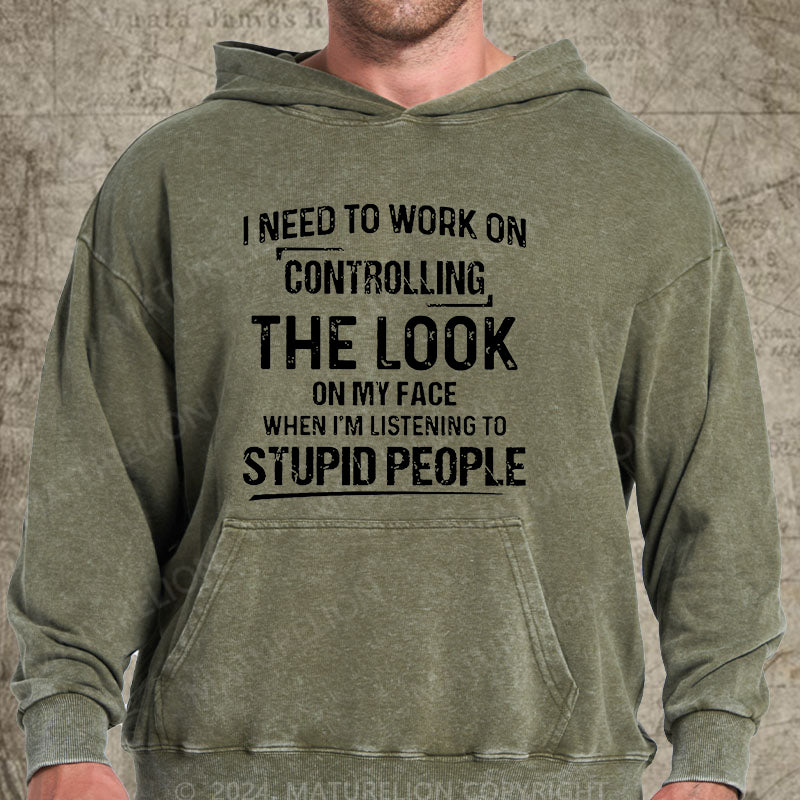 Maturelion I Need To Work On Controlling The Look On My Face When I'm Listening To Stupid People DTG Printing Washed Hoodie