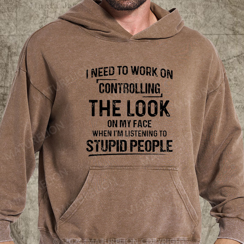 Maturelion I Need To Work On Controlling The Look On My Face When I'm Listening To Stupid People DTG Printing Washed Hoodie