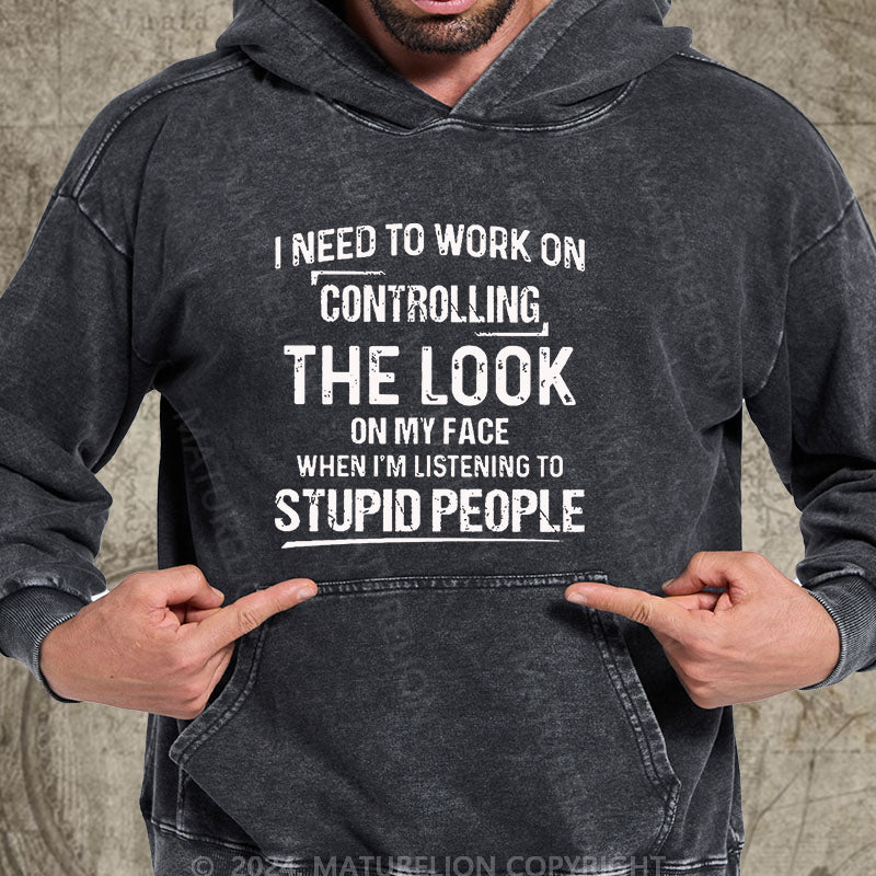 Maturelion I Need To Work On Controlling The Look On My Face When I'm Listening To Stupid People DTG Printing Washed Hoodie