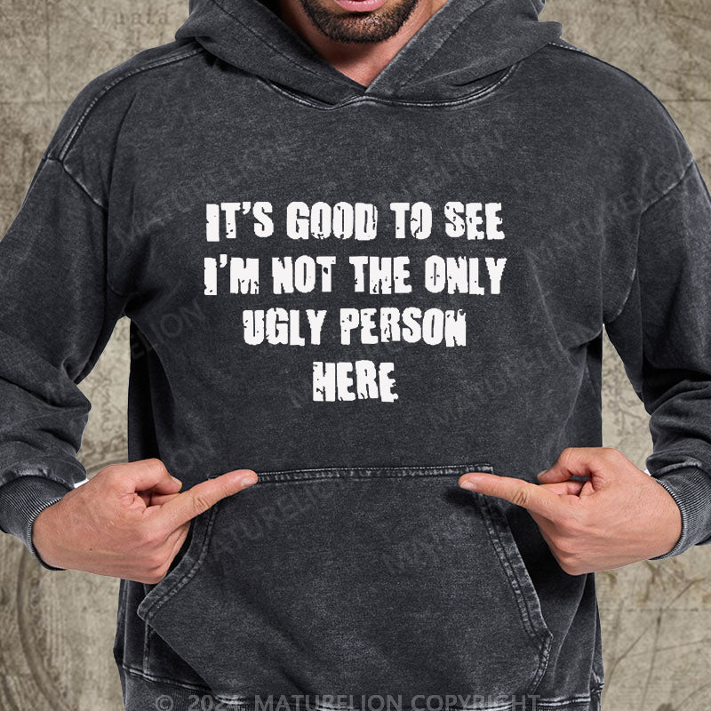 Maturelion It's Good To See I'm Not The Only Ugly Person Here DTG Printing Washed Hoodie