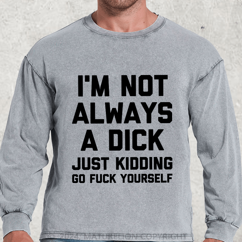 Maturelion I'm Not Always A Dick (Just Kidding, Go Fuck Yourself) DTG Printing Washed Long Sleeve Shirt