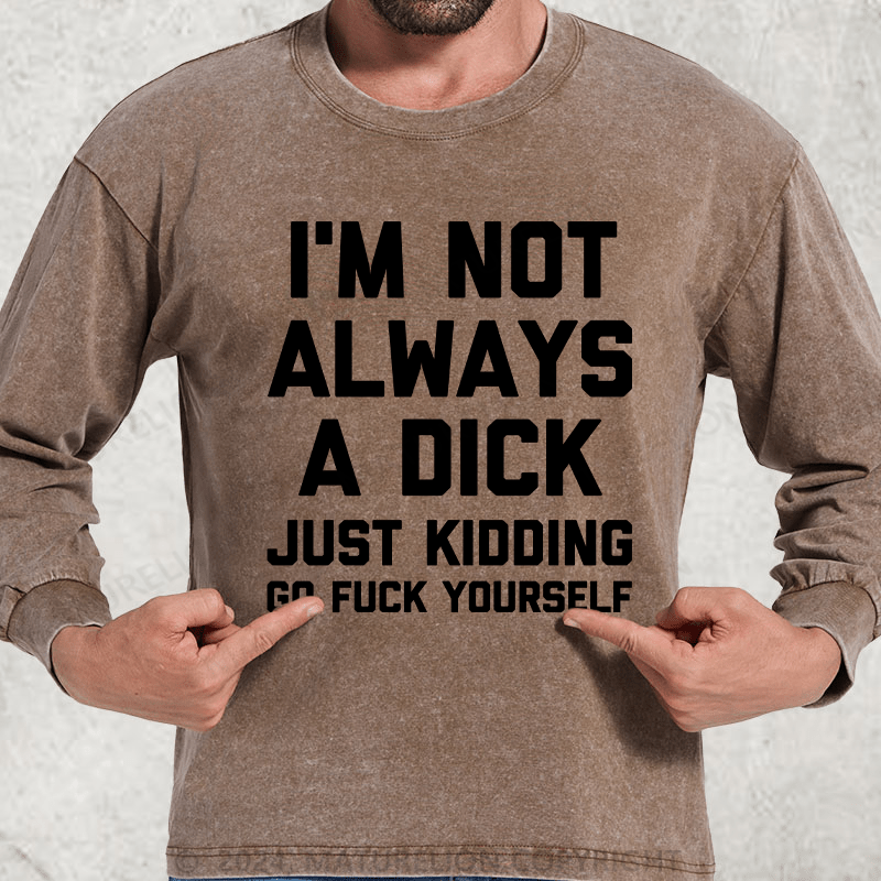 Maturelion I'm Not Always A Dick (Just Kidding, Go Fuck Yourself) DTG Printing Washed Long Sleeve Shirt