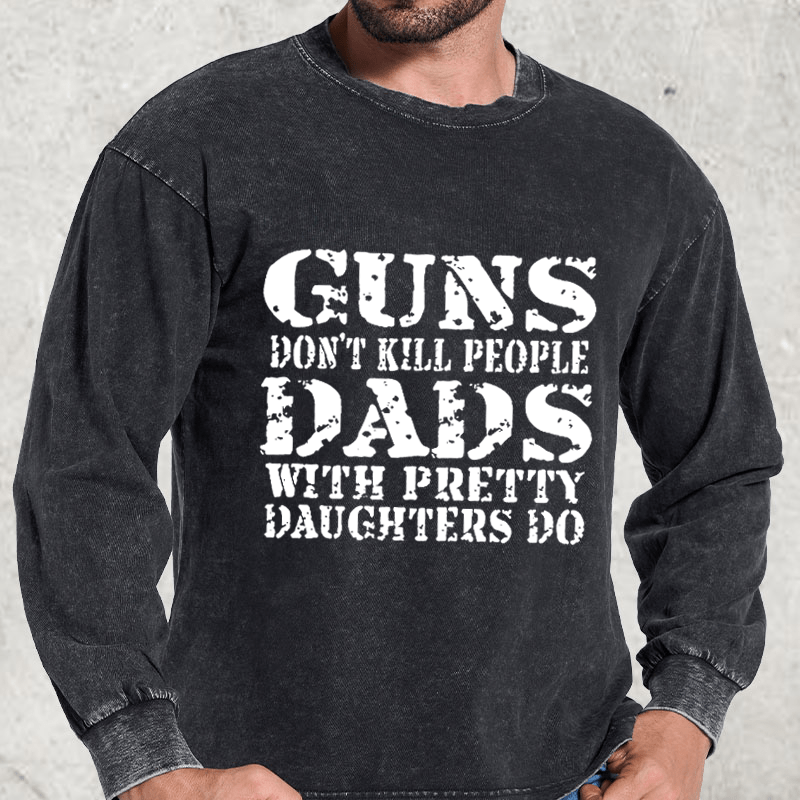 Maturelion Guns Don't Kill People Dads With Pretty Daughters Do Funny Dad DTG Printing Washed Long Sleeve Shirt