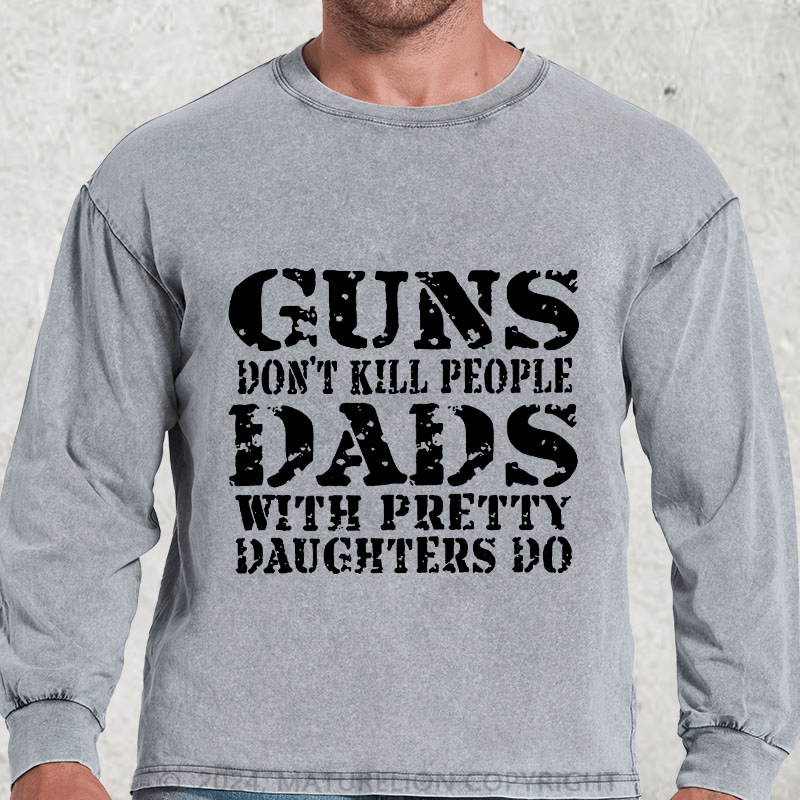 Maturelion Guns Don't Kill People Dads With Pretty Daughters Do Funny Dad DTG Printing Washed Long Sleeve Shirt