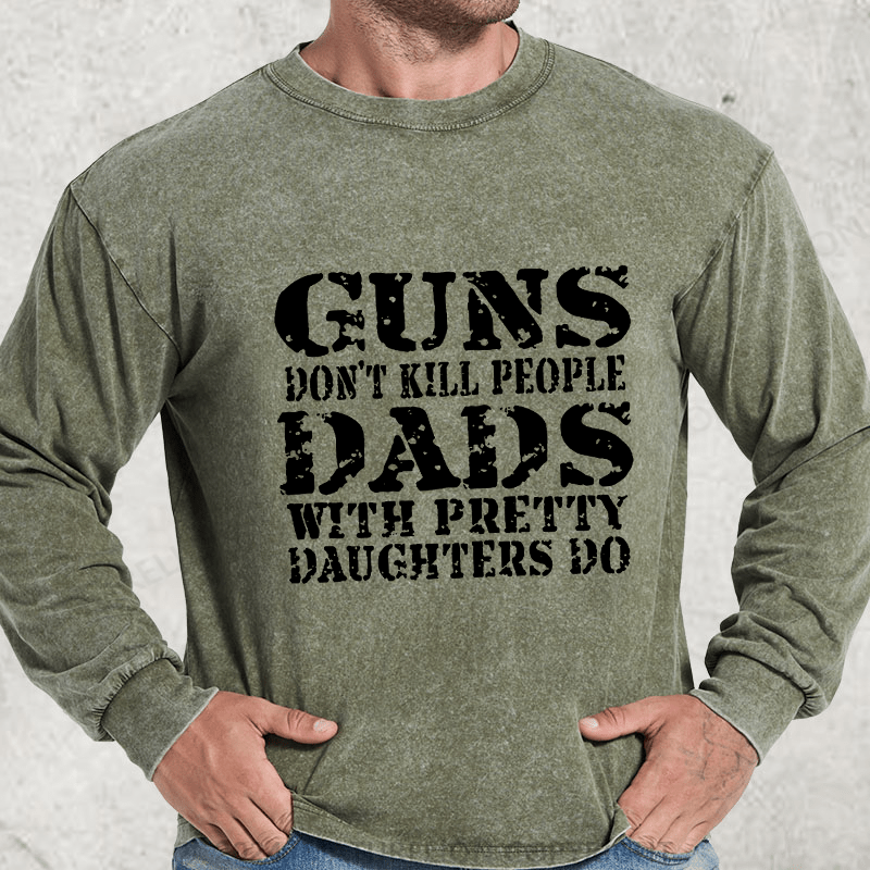 Maturelion Guns Don't Kill People Dads With Pretty Daughters Do Funny Dad DTG Printing Washed Long Sleeve Shirt