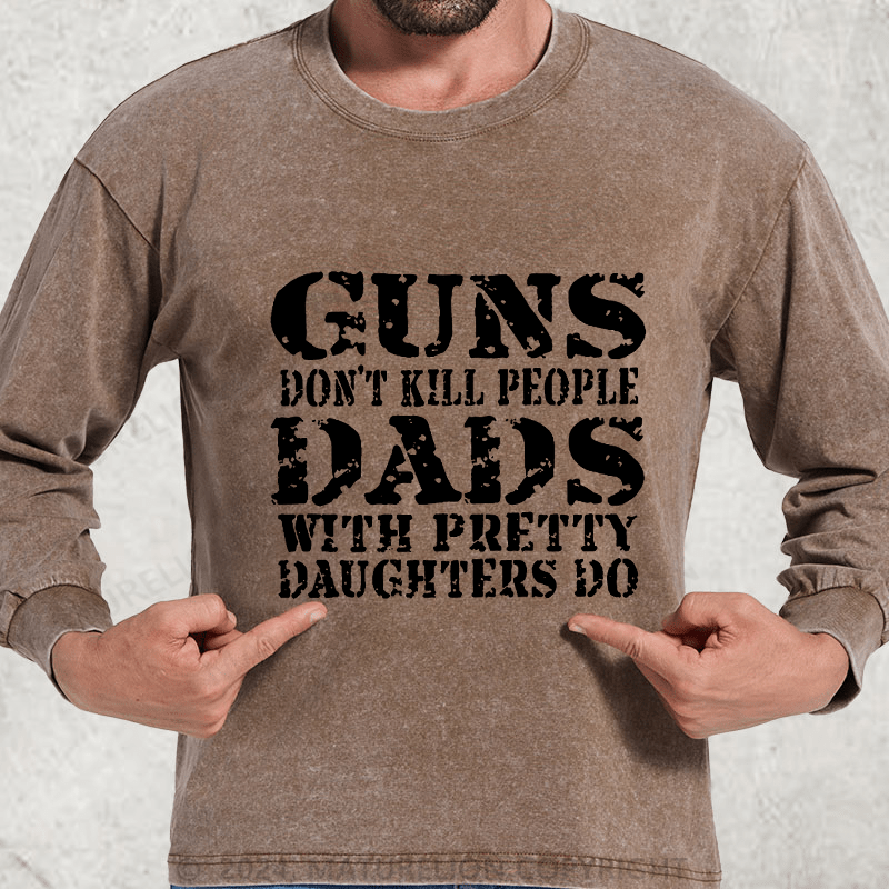 Maturelion Guns Don't Kill People Dads With Pretty Daughters Do Funny Dad DTG Printing Washed Long Sleeve Shirt