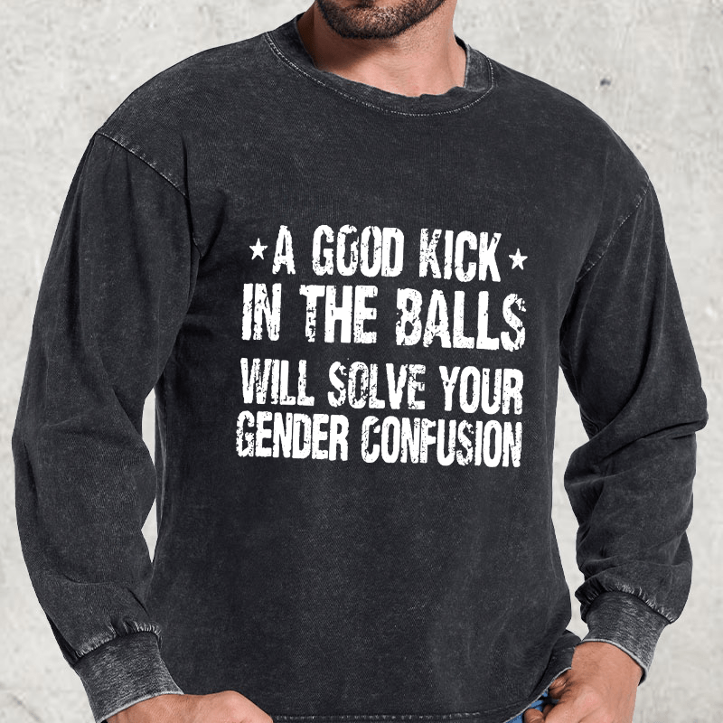 Maturelion A Good Kick In The Balls Will Solve Your Gender Confusion DTG Printing Washed Long Sleeve Shirt