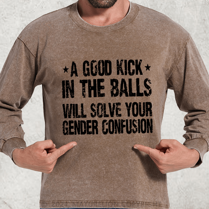 Maturelion A Good Kick In The Balls Will Solve Your Gender Confusion DTG Printing Washed Long Sleeve Shirt