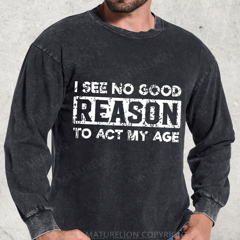 Maturelion I See No Good Reason To Act My Age DTG Printing Washed Long Sleeve Shirt