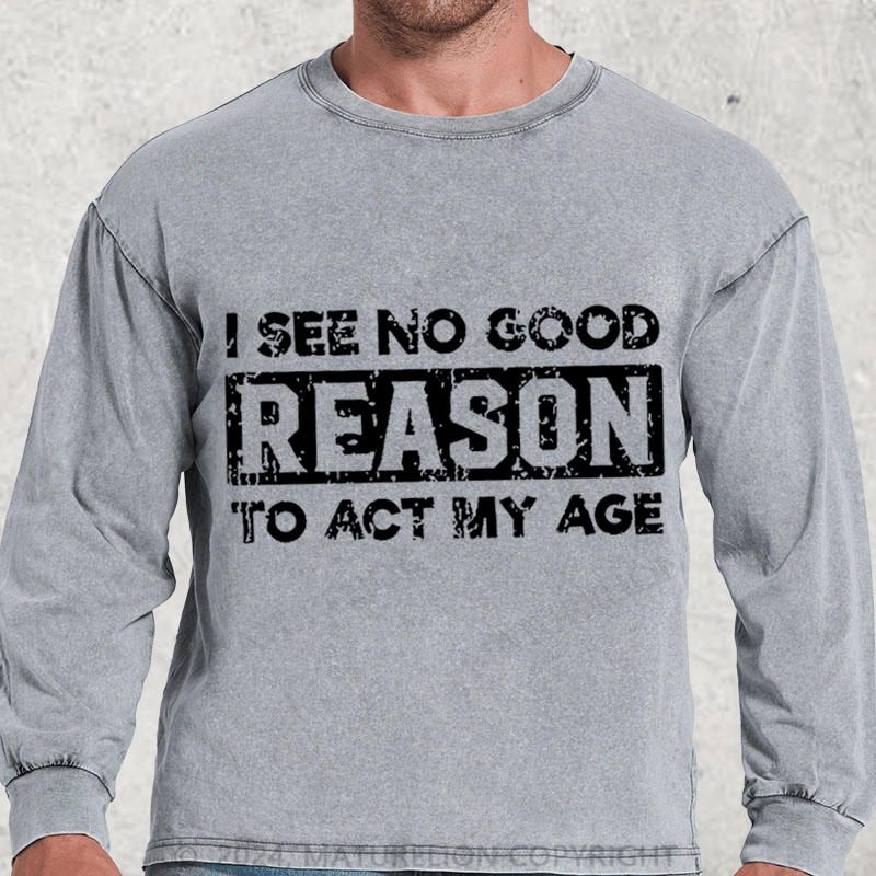 Maturelion I See No Good Reason To Act My Age DTG Printing Washed Long Sleeve Shirt