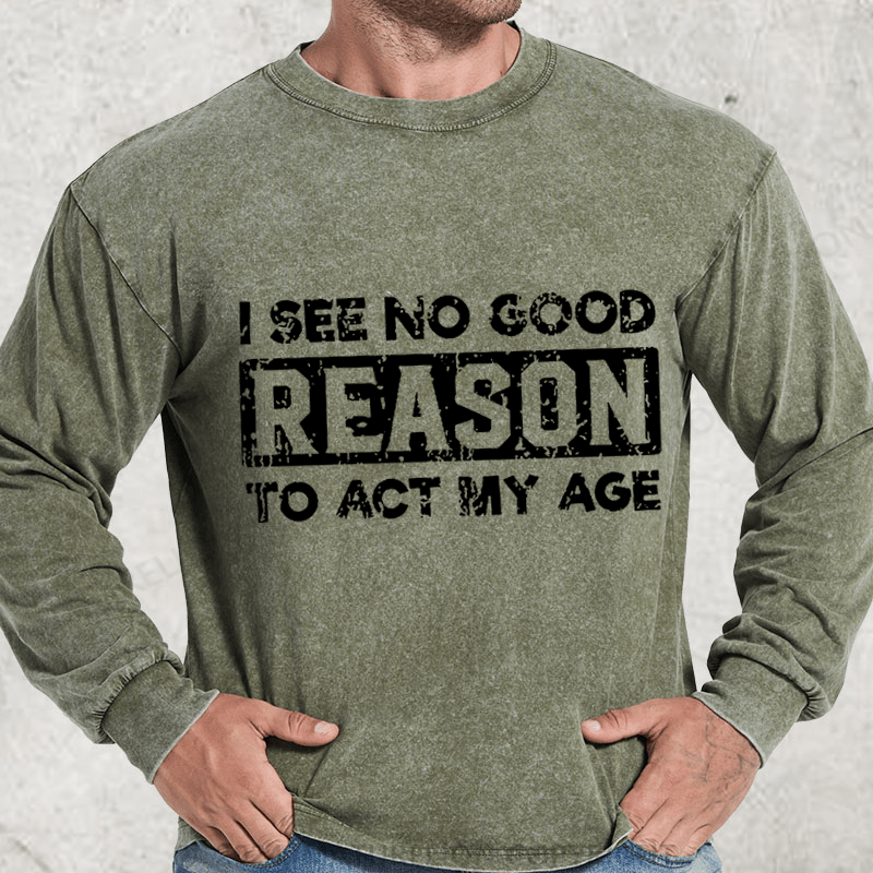 Maturelion I See No Good Reason To Act My Age DTG Printing Washed Long Sleeve Shirt