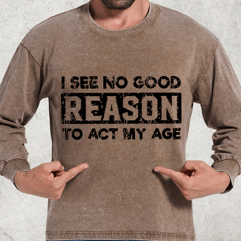 Maturelion I See No Good Reason To Act My Age DTG Printing Washed Long Sleeve Shirt