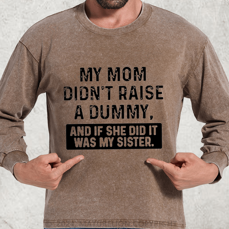 Maturelion My Mom Didn't Raise A Dummy, And If She Did It Was My Sister DTG Printing Washed Long Sleeve Shirt