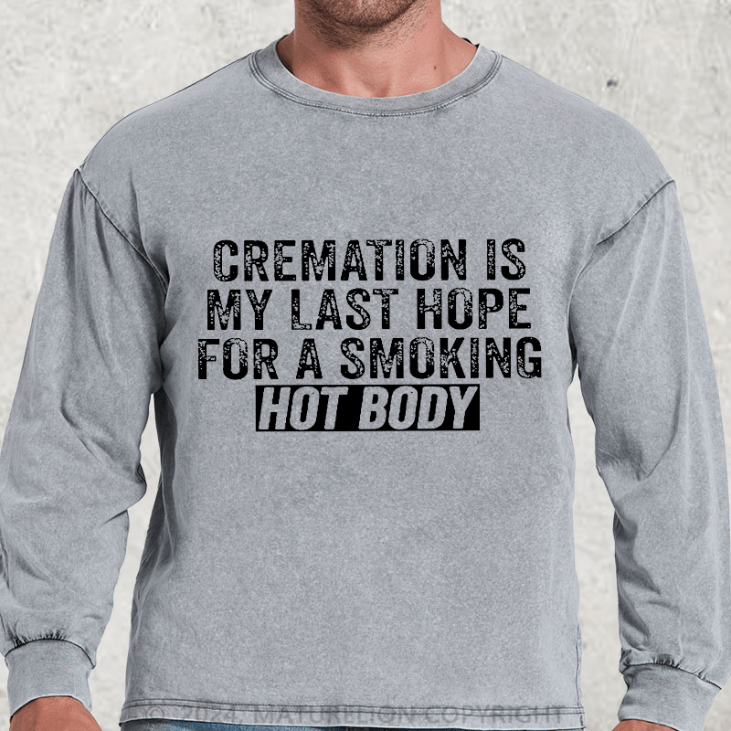 Maturelion Cremation Is My Last Hope For A Smoking Hot Body DTG Printing Washed Long Sleeve Shirt