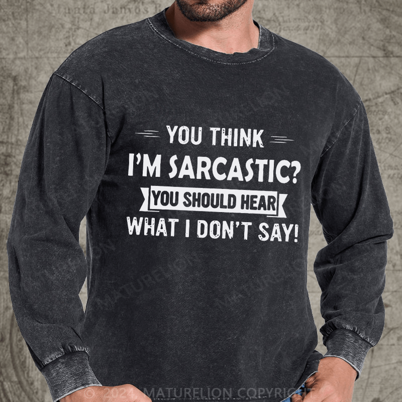 Maturelion You Think I'm Sarcastic You Should Hear What I Don't Say Funny DTG Printing Washed Long Sleeve Shirt