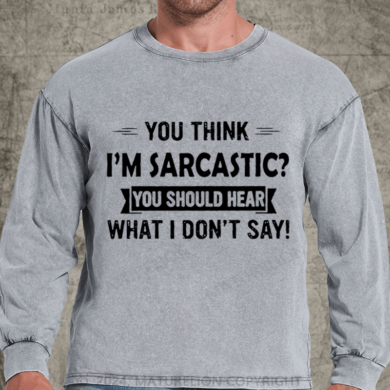 Maturelion You Think I'm Sarcastic You Should Hear What I Don't Say Funny DTG Printing Washed Long Sleeve Shirt