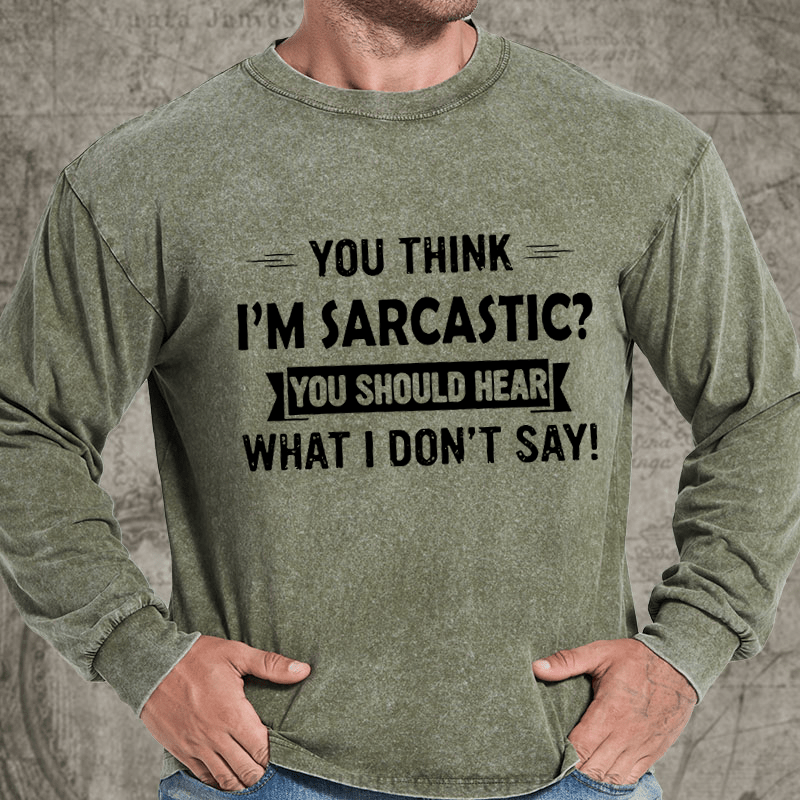 Maturelion You Think I'm Sarcastic You Should Hear What I Don't Say Funny DTG Printing Washed Long Sleeve Shirt