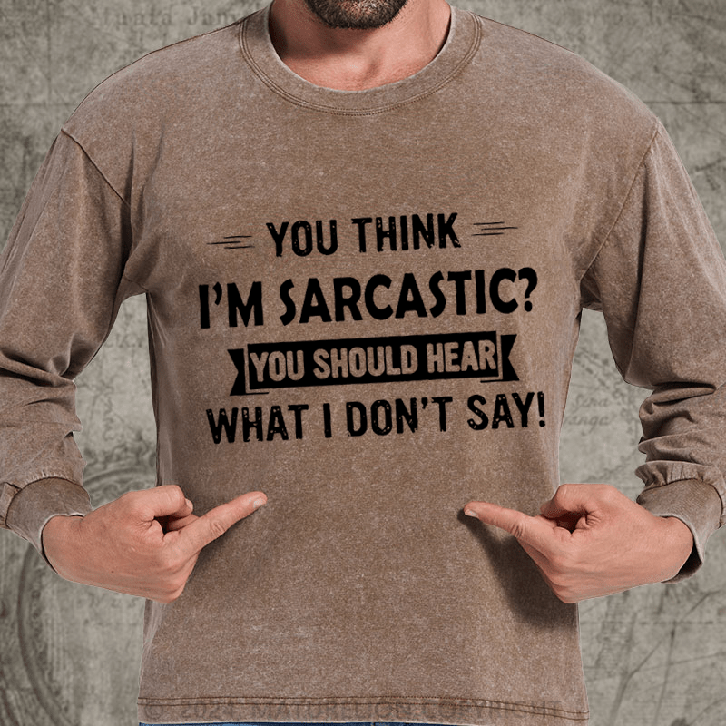 Maturelion You Think I'm Sarcastic You Should Hear What I Don't Say Funny DTG Printing Washed Long Sleeve Shirt