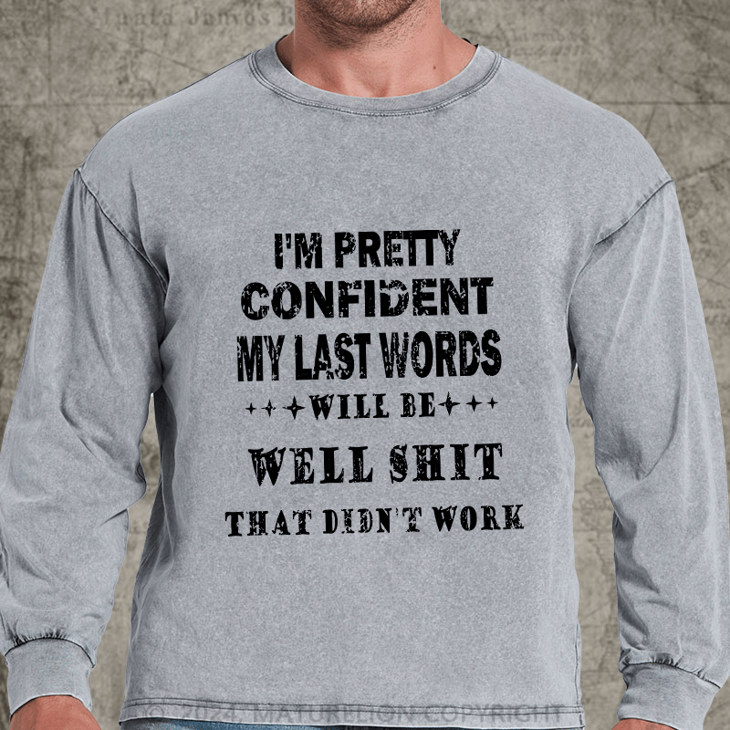 Maturelion I'm Pretty Confident My Last Words Will Be Well Shit That Didn't Work DTG Printing Washed Long Sleeve Shirt