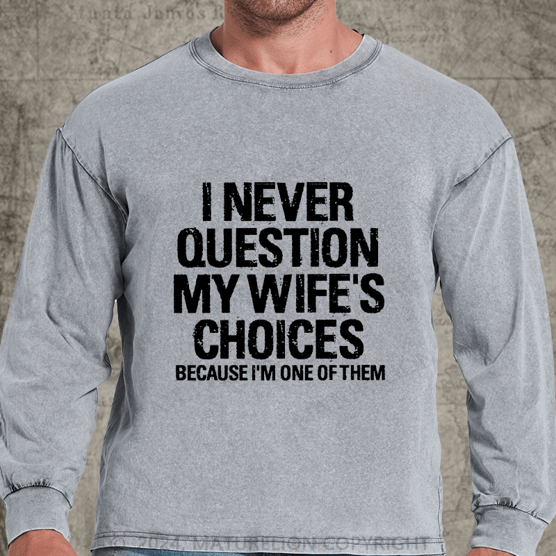 Maturelion I Never Question My Wife's Choices Because I Am One Of Them DTG Printing Washed Long Sleeve Shirt