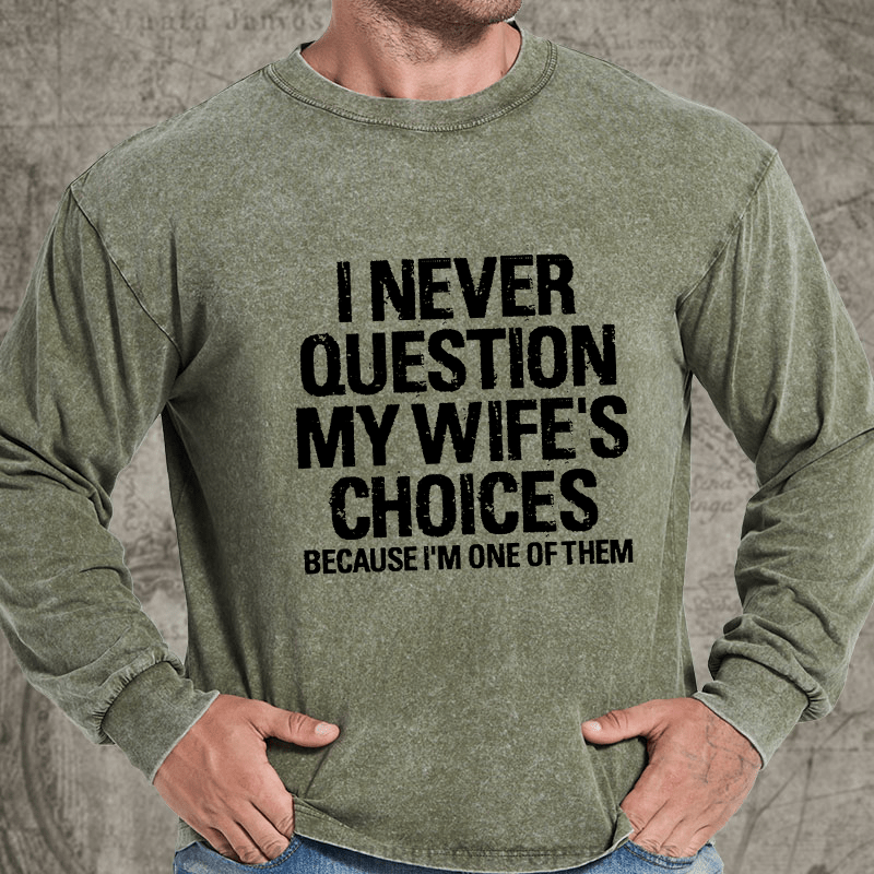 Maturelion I Never Question My Wife's Choices Because I Am One Of Them DTG Printing Washed Long Sleeve Shirt