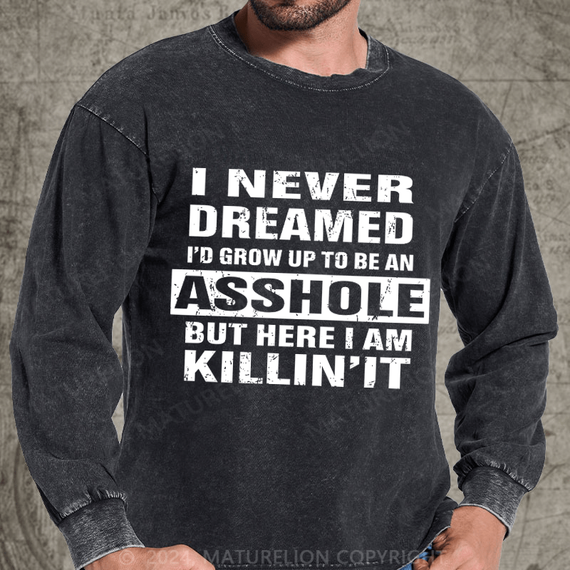 Maturelion I Never Dreamed I'd Grow Up To Be An Asshole But Here I'm Killin' It DTG Printing Washed Long Sleeve Shirt