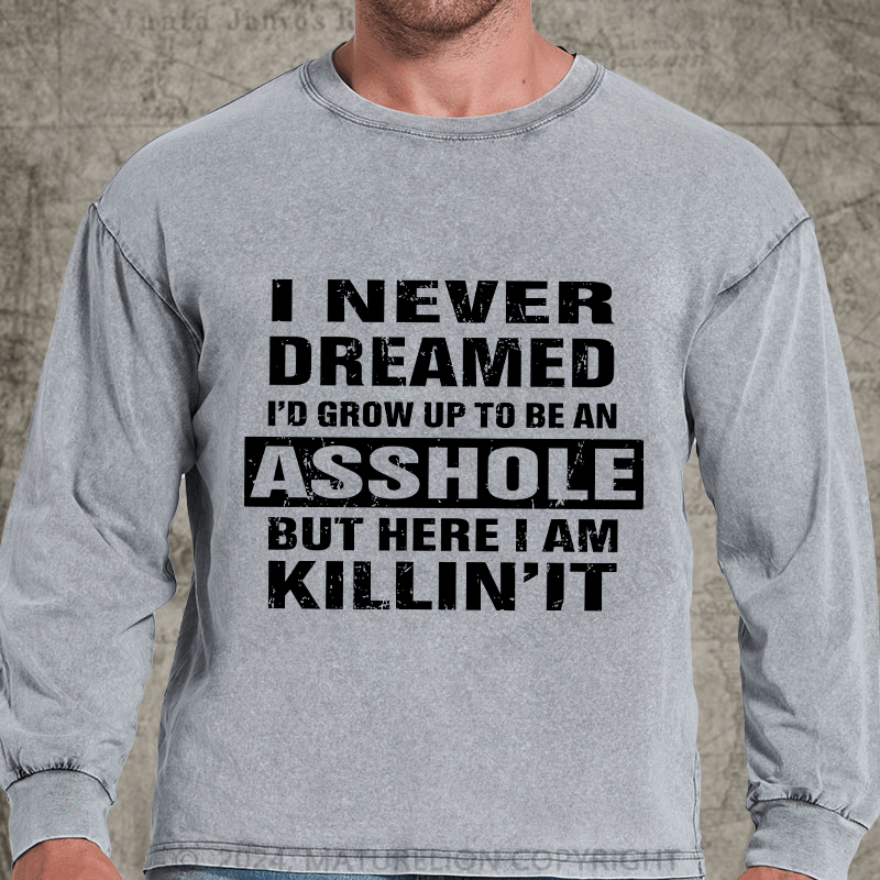 Maturelion I Never Dreamed I'd Grow Up To Be An Asshole But Here I'm Killin' It DTG Printing Washed Long Sleeve Shirt