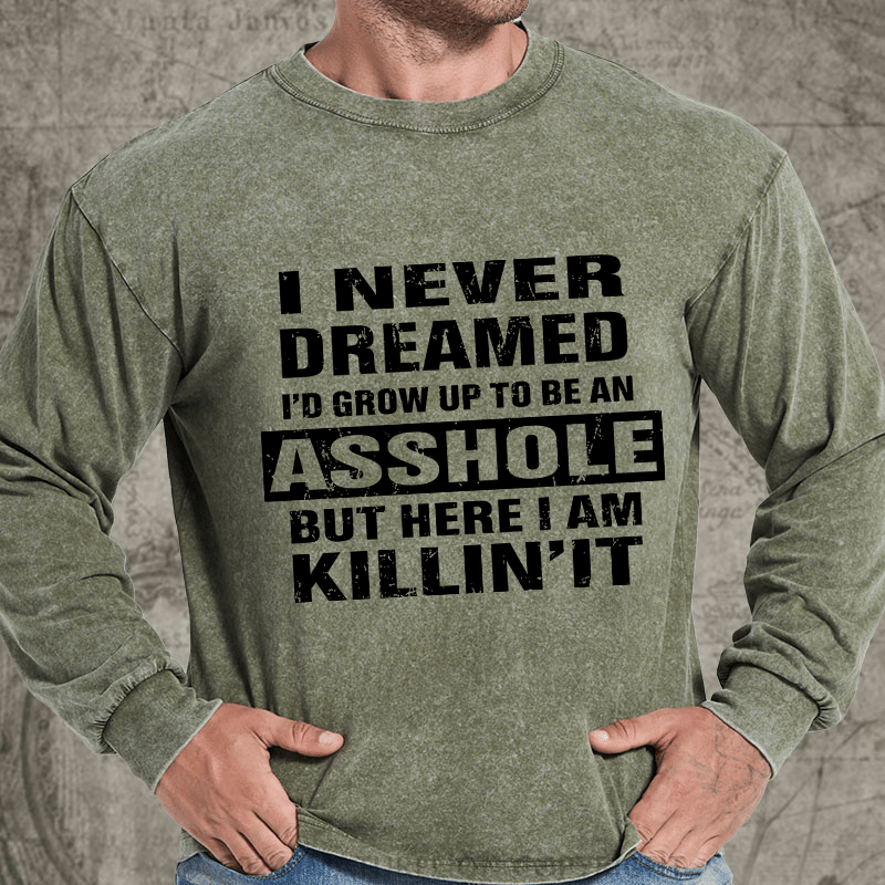 Maturelion I Never Dreamed I'd Grow Up To Be An Asshole But Here I'm Killin' It DTG Printing Washed Long Sleeve Shirt