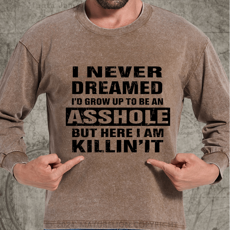 Maturelion I Never Dreamed I'd Grow Up To Be An Asshole But Here I'm Killin' It DTG Printing Washed Long Sleeve Shirt