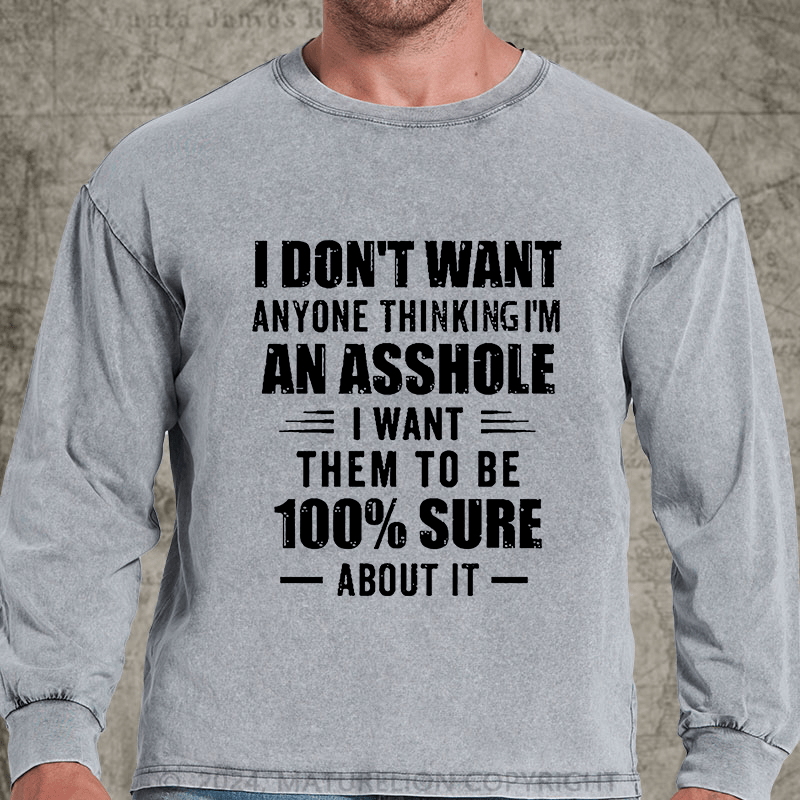 Maturelion I Don't Want Anyone Thinking I'm An Asshole I Want Them To Be 100% Sure About It DTG Printing Washed Long Sleeve Shirt