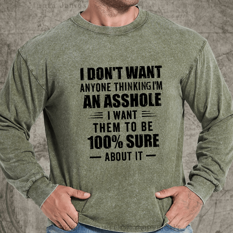 Maturelion I Don't Want Anyone Thinking I'm An Asshole I Want Them To Be 100% Sure About It DTG Printing Washed Long Sleeve Shirt