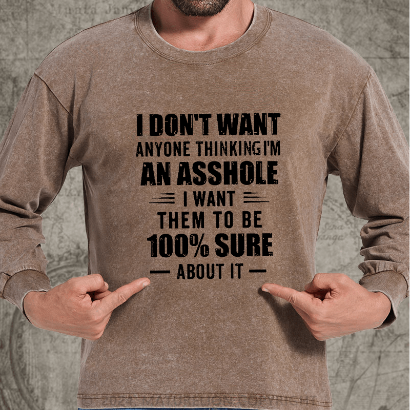 Maturelion I Don't Want Anyone Thinking I'm An Asshole I Want Them To Be 100% Sure About It DTG Printing Washed Long Sleeve Shirt