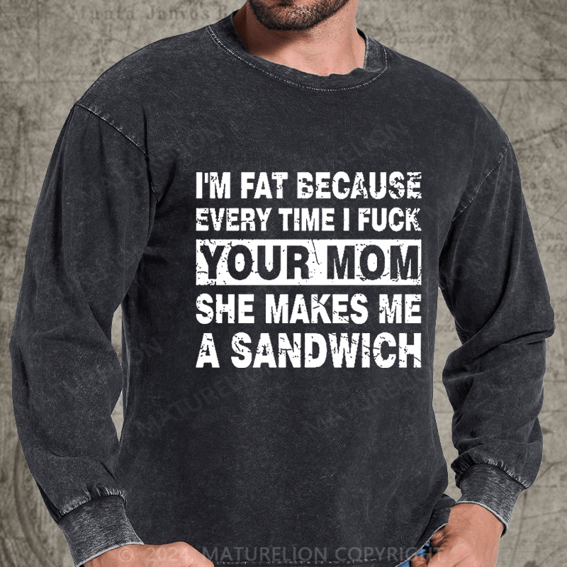 Maturelion I'm Fat Because Every Time I Fuck Your Mom She Makes Me A Sandwich DTG Printing Washed Long Sleeve Shirt