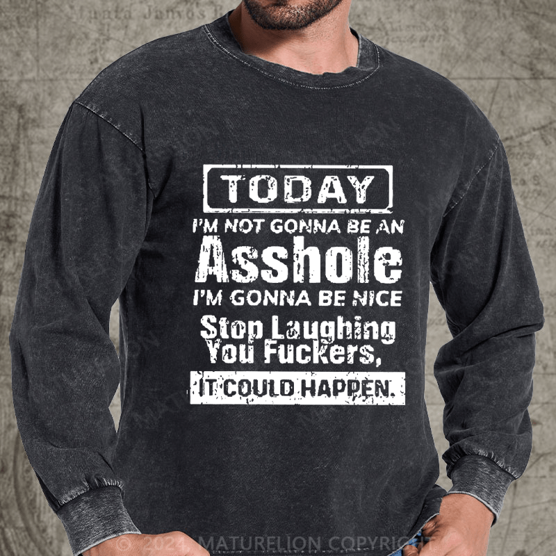 Maturelion Today I'm Not Gonna Be An Asshole I'm Gonna Be Nice Stop Laughing You Fuckers It Could Happen DTG Printing Washed Long Sleeve Shirt