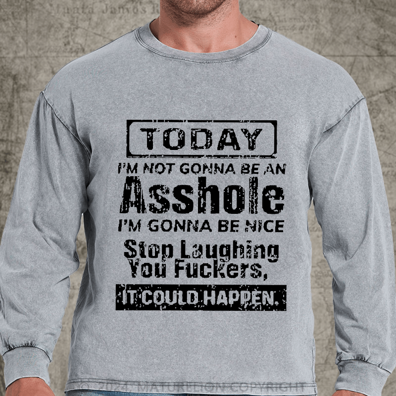 Maturelion Today I'm Not Gonna Be An Asshole I'm Gonna Be Nice Stop Laughing You Fuckers It Could Happen DTG Printing Washed Long Sleeve Shirt