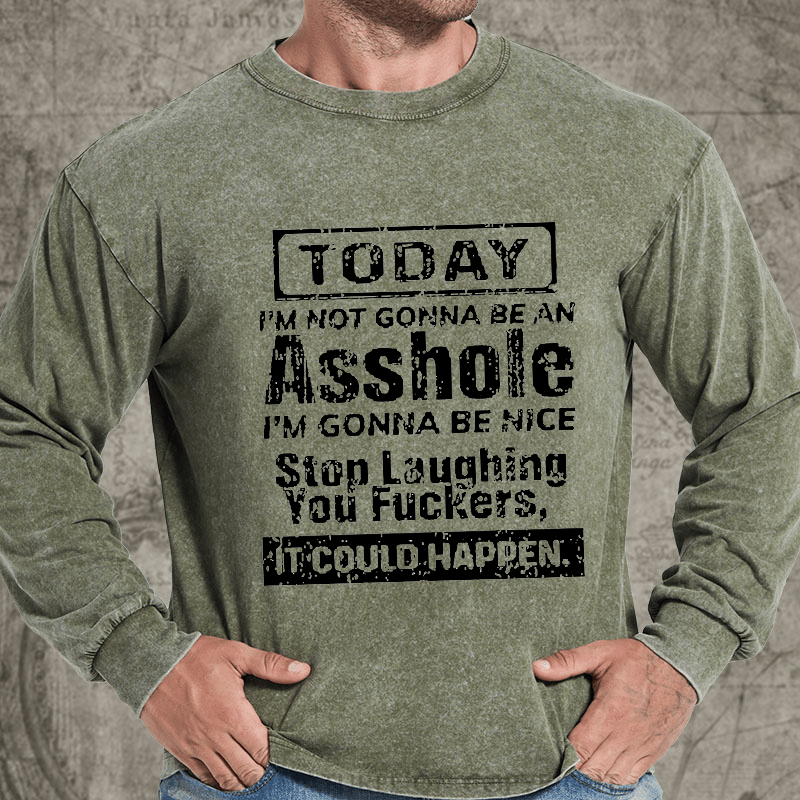 Maturelion Today I'm Not Gonna Be An Asshole I'm Gonna Be Nice Stop Laughing You Fuckers It Could Happen DTG Printing Washed Long Sleeve Shirt