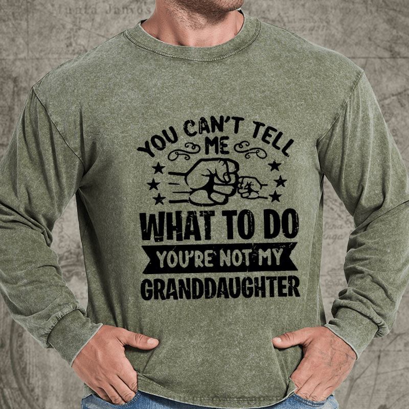 Maturelion You Can't Tell Me What To Do You're Not My Granddaughter DTG Printing Washed Long Sleeve Shirt