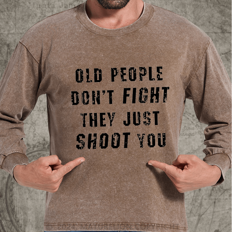 Maturelion Old People Don't Fight They Just Shoot You DTG Printing Washed Long Sleeve Shirt