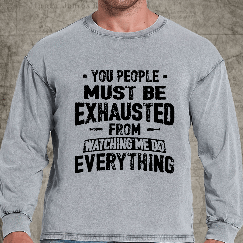 Maturelion You People Must Be Exhausted From Watching Me Do Everything Joking DTG Printing Washed Long Sleeve Shirt