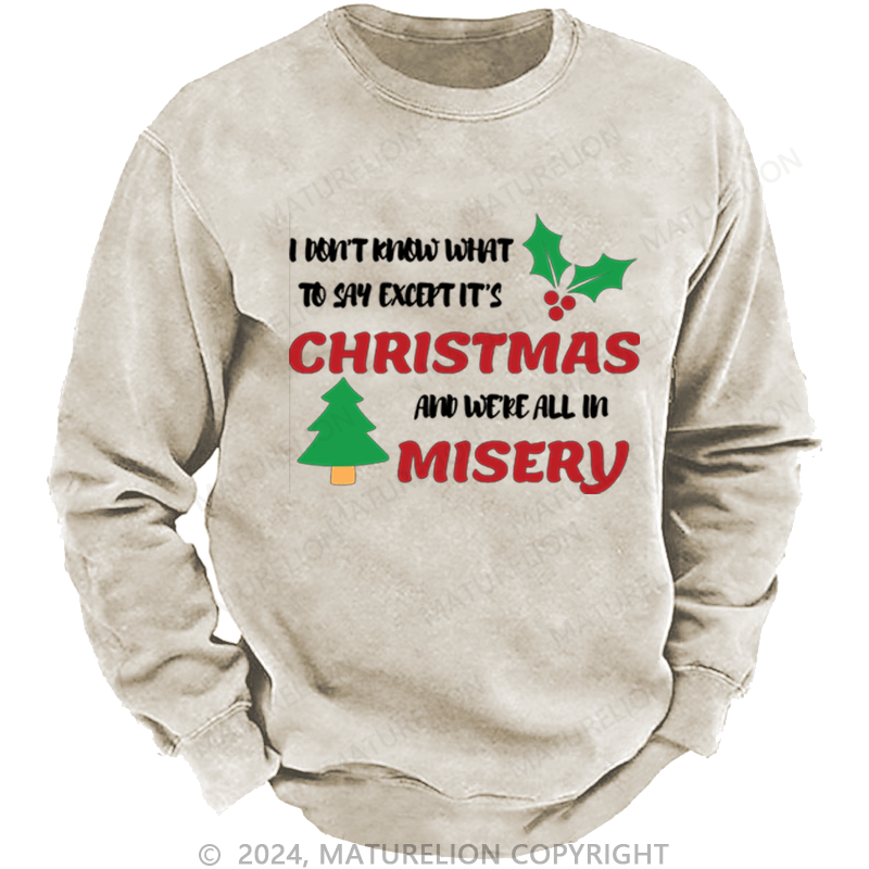 Maturelion Christmas Sweatshirt I Don’t Know What to Say, Except It’s Christmas and We’re All in Misery DTG Printing Washed sweatshirt