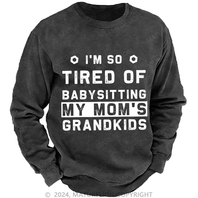 Maturelion Men's Sweatshirt I'M So Tired Of Babysitting My Mom'S Grandkids Custom Sweatshirt